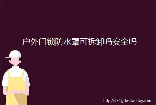 户外门锁防水罩可拆卸吗安全吗